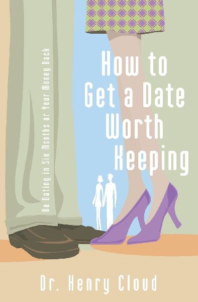 The How to Get a Date Worth Keeping: Be Dating in Six Months or Your Money Back