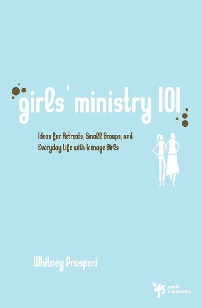 The Girls Ministry 101: Ideas for Retreats, Small Groups, and Everyday Life with Teenage Girls