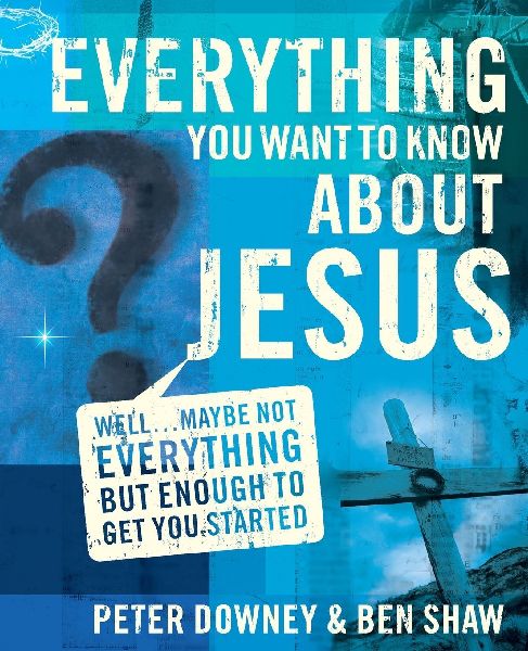 The Everything You Want to Know about Jesus: Well ... Maybe Not Everything But Enough to Get You Started