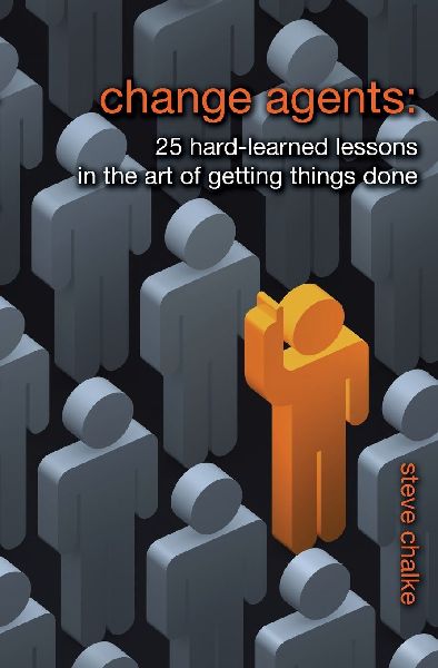 The Change Agents: 25 Hard-Learned Lessons in the Art of Getting Things Done