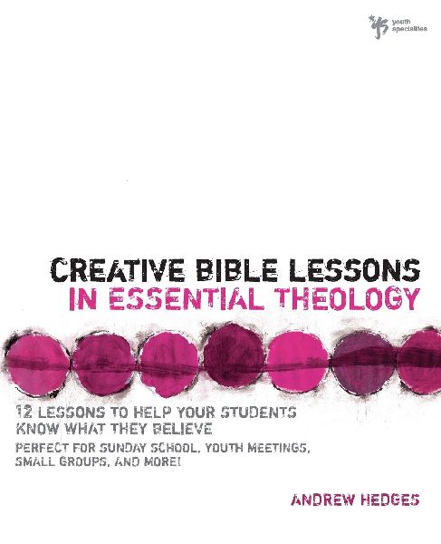 The Creative Bible Lessons in Essential Theology: 12 Lessons to Help Your Students Know What They Believe: Perfect for Sunday School, Youth Meetings, Smal