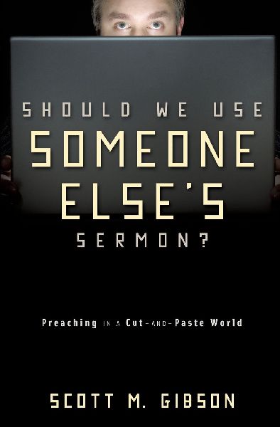 The Should We Use Someone Else's Sermon?: Preaching in a Cut-And-Paste World