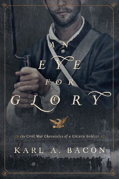 An Eye for Glory: The Civil War Chronicles of a Citizen Soldier