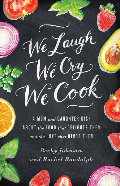 The We Laugh, We Cry, We Cook: A Mom and Daughter Dish about the Food That Delights Them and the Love That Binds Them