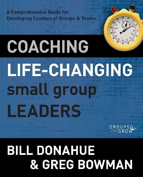 The Coaching Life-Changing Small Group Leaders: A Comprehensive Guide for Developing Leaders of Groups and Teams (Revised)