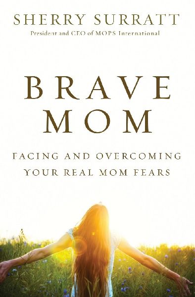 The Brave Mom: Facing and Overcoming Your Real Mom Fears