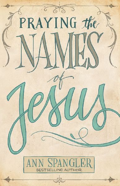 Praying the Names of Jesus: Weekly Devotions and Prayers to Draw You Closer to Christ