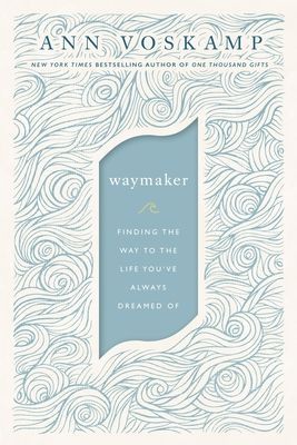 Waymaker: Finding the Way to the Life Youve Always Dreamed of