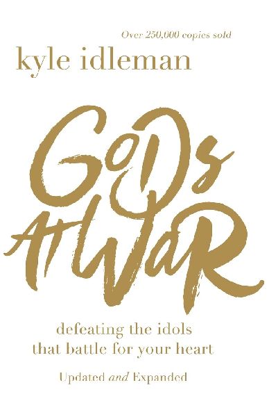 The Gods at War: Defeating the Idols That Battle for Your Heart