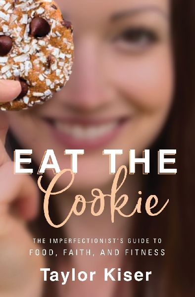 Eat the Cookie: The Imperfectionist's Guide to Food, Faith, and Fitness