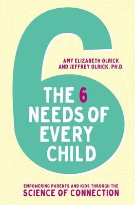 The 6 Needs of Every Child: Empowering Parents and Kids Through the Science of Connection