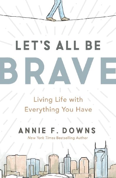 Let's All Be Brave: Living Life with Everything You Have