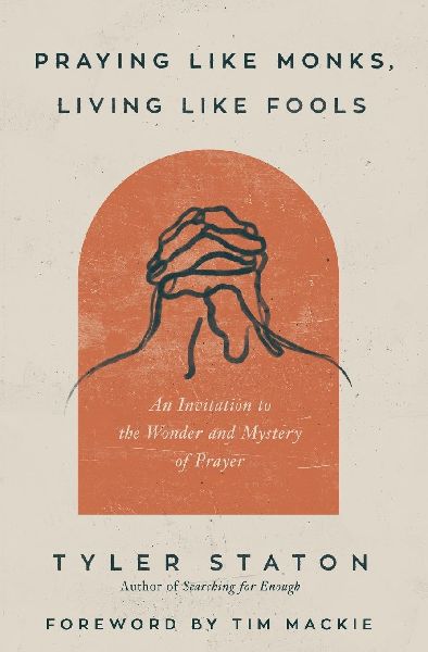 Praying Like Monks, Living Like Fools: An Invitation to the Wonder and Mystery of Prayer