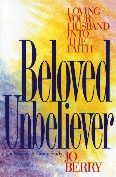 The Beloved Unbeliever: Loving Your Husband Into the Faith