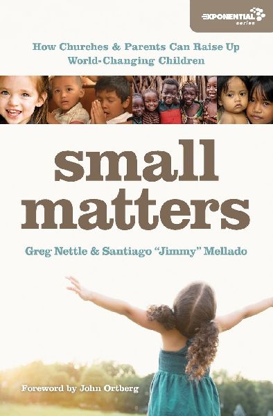 The Small Matters: How Churches and Parents Can Raise Up World-Changing Children
