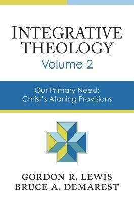 Integrative Theology, Volume 2: Our Primary Need: Christs Atoning Provisions 2