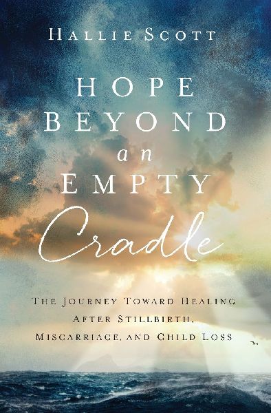 A Hope Beyond an Empty Cradle: The Journey Toward Healing After Stillbirth, Miscarriage, and Child Loss
