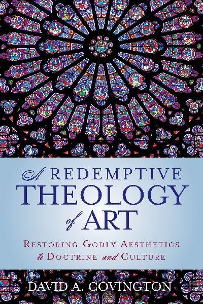 A Redemptive Theology of Art: Restoring Godly Aesthetics to Doctrine and Culture
