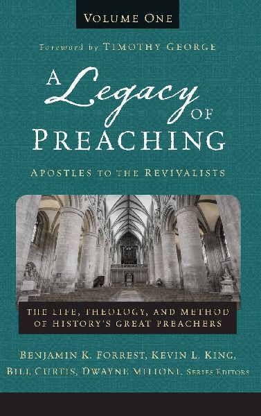 A Legacy of Preaching, Volume One---Apostles to the Revivalists: The Life, Theology, and Method of Historys Great Preachers 1