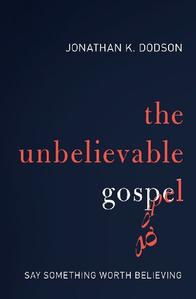 The Unbelievable Gospel: Say Something Worth Believing