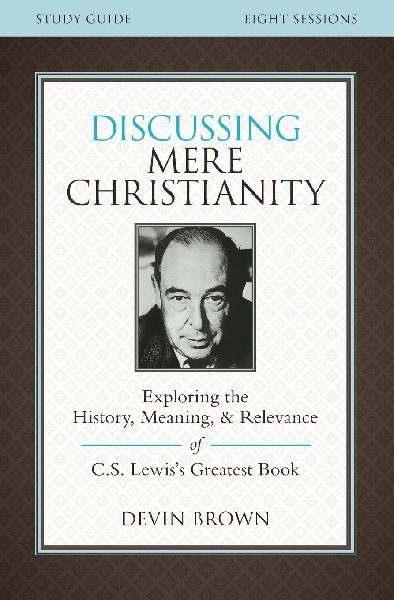 The Discussing Mere Christianity Bible Study Guide: Exploring the History, Meaning, and Relevance of C.S. Lewiss Greatest Book