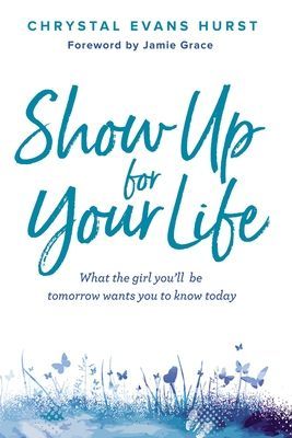 Show Up for Your Life: What the Girl Youll Be Tomorrow Wants You to Know Today