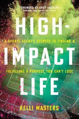 High-Impact Life: A Sports Agents Secrets to Finding and Fulfilling a Purpose You Cant Lose