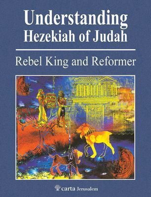 Understanding Hezekiah of Judah: Rebel King and Reformer