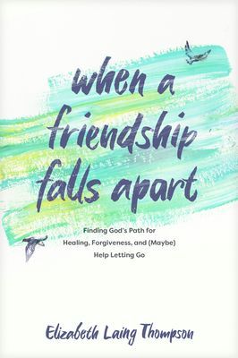 When a Friendship Falls Apart: Finding Gods Path for Healing, Forgiveness, and (Maybe) Help Letting Go