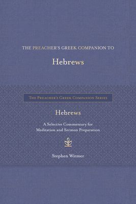 The Preachers Greek Companion to Hebrews: A Selective Commentary for Meditation and Sermon Preparation