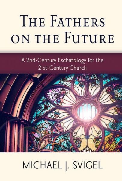 The Fathers on the Future: A 2nd-Century Eschatology for the 21st-Century Church