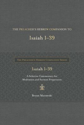 The Preachers Hebrew Companion to Isaiah 1--39: A Selective Commentary for Meditation and Sermon Preparation