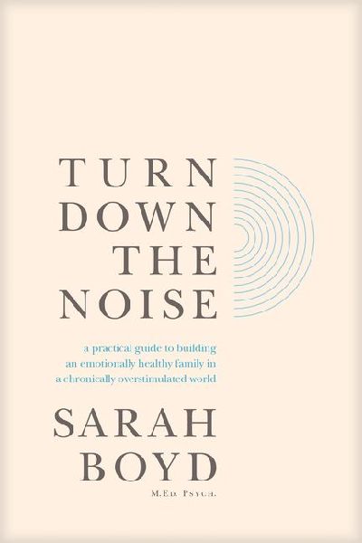 Turn Down the Noise: A Practical Guide to Building an Emotionally Healthy Family in a Chronically Overstimulated World