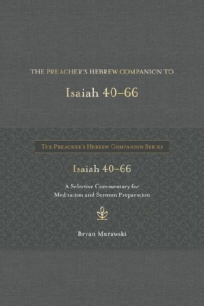 The Preachers Hebrew Companion to Isaiah 40--66: A Selective Commentary for Meditation and Sermon Preparation
