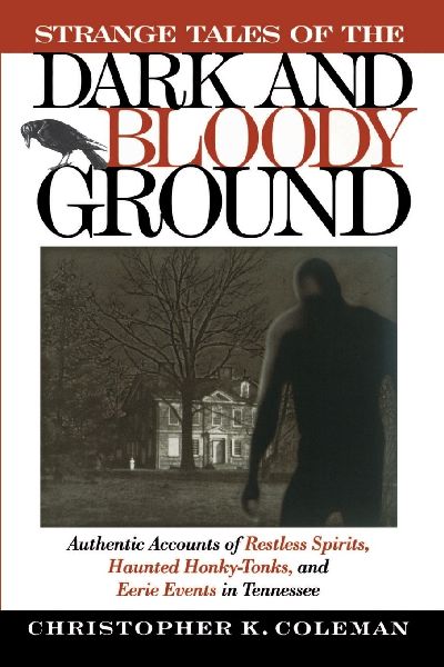 The Strange Tales of the Dark and Bloody Ground: Authentic Accounts of Restless Spirits, Haunted Honky Tonks, and Eerie Events in Tennessee