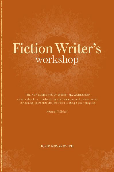 Fiction Writers Workshop: The Key Elements of a Writing Workshop: Clear Instruction, Illustrated by Contemporary and Classic Works, Innovative Exercises and Methods to Gauge Your Progress