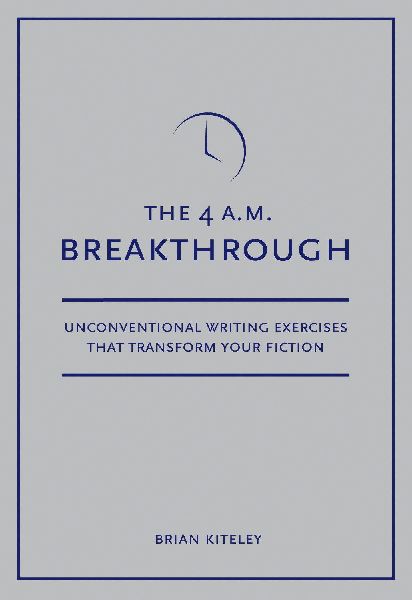 4 A.M. Breakthrough: Unconventional Writing Exercises That Transform Your Fiction