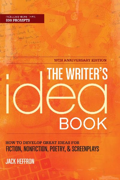 The Writers Idea Book 10th Anniversary Edition: How to Develop Great Ideas for Fiction, Nonfiction, Poetry, and Screenplays