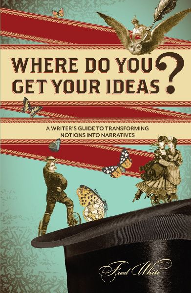 Where Do You Get Your Ideas?: A Writers Guide to Transforming Notions Into Narratives