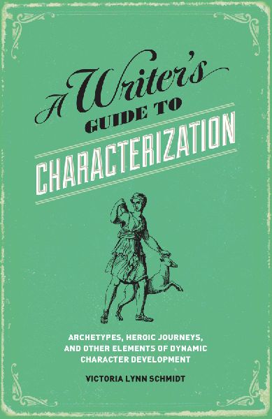 A Writers Guide to Characterization: Archetypes, Heroic Journeys, and Other Elements of Dynamic Character Development