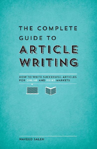 The Complete Guide to Article Writing: How to Write Successful Articles for Online and Print Markets