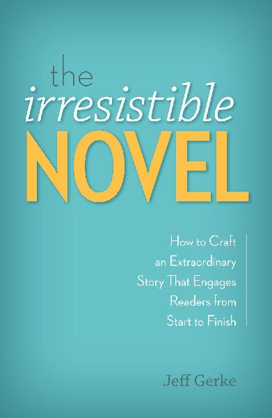 The Irresistible Novel: How to Craft an Extraordinary Story That Engages Readers from Start to Finish