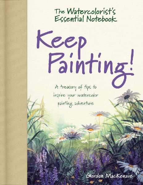 The Watercolorists Essential Notebook - Keep Painting!: A Treasury of Tips to Inspire Your Watercolor Painting Adventure
