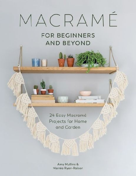 Macrame for Beginners and Beyond: 24 Easy Macramé Projects for Home and Garden