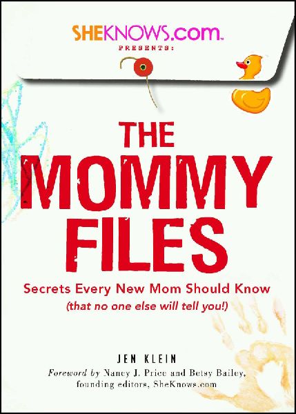 Sheknows.com Presents - The Mommy Files: Secrets Every New Mom Should Know (That No One Else Will Tell You!)