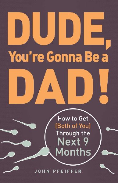 Dude, Youre Gonna Be a Dad!: How to Get (Both of You) Through the Next 9 Months