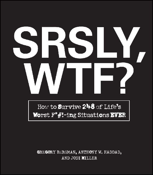 Srsly, Wtf?: How to Survive 248 of Lifes Worst F*#!-Ing Situations Ever