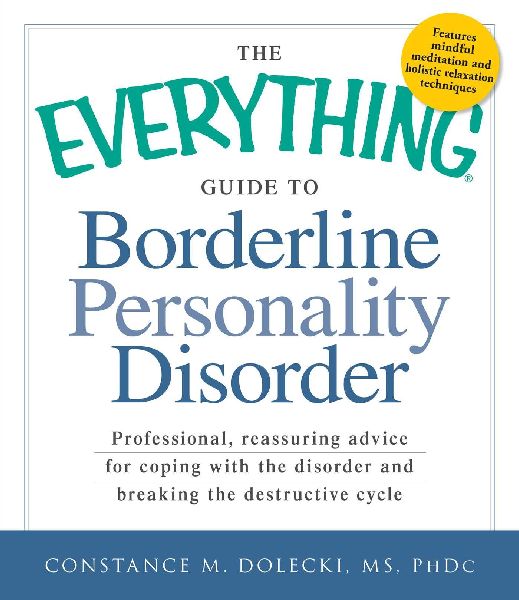 The Everything Guide to Borderline Personality Disorder: Professional, Reassuring Advice for Coping with the Disorder and Breaking the Destructive Cycle