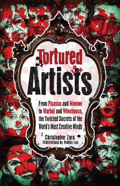 Tortured Artists: From Picasso and Monroe to Warhol and Winehouse, the Twisted Secrets of the Worlds Most Creative Minds