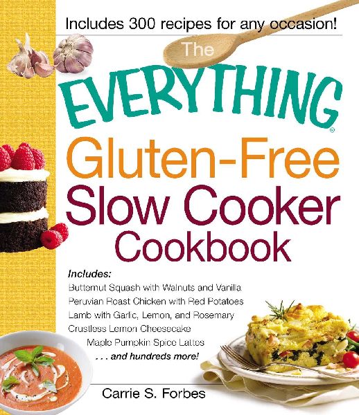 The Everything Gluten-Free Slow Cooker Cookbook: Includes Butternut Squash with Walnuts and Vanilla, Peruvian Roast Chicken with Red Potatoes, Lamb with Garlic, Lemon, and Rosemary, Crustless Lemon Cheesecake, Maple Pumpkin Spice Lattes...and Hundreds Mor